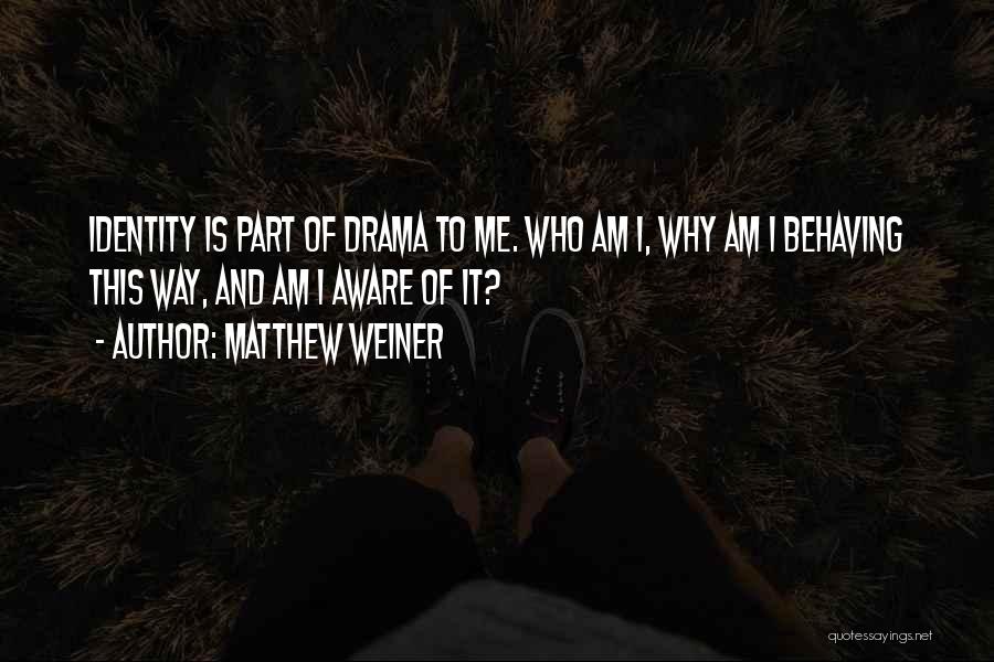 Matthew Weiner Quotes: Identity Is Part Of Drama To Me. Who Am I, Why Am I Behaving This Way, And Am I Aware