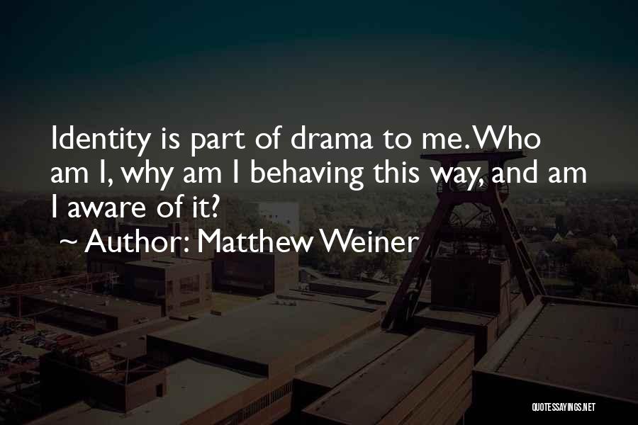 Matthew Weiner Quotes: Identity Is Part Of Drama To Me. Who Am I, Why Am I Behaving This Way, And Am I Aware