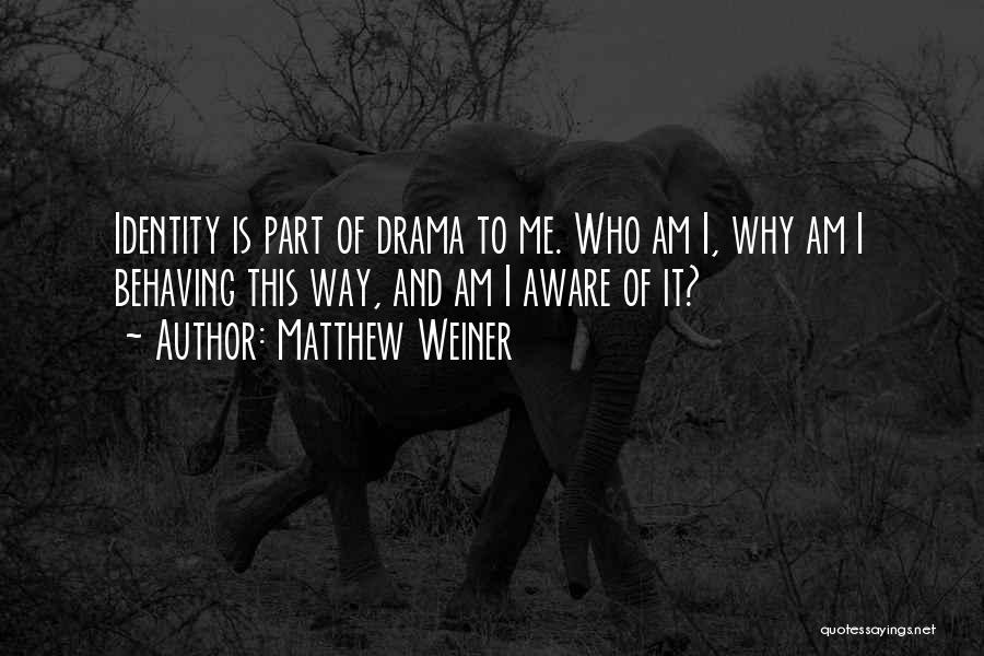 Matthew Weiner Quotes: Identity Is Part Of Drama To Me. Who Am I, Why Am I Behaving This Way, And Am I Aware