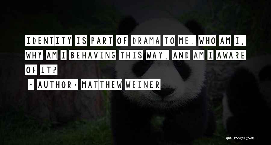 Matthew Weiner Quotes: Identity Is Part Of Drama To Me. Who Am I, Why Am I Behaving This Way, And Am I Aware