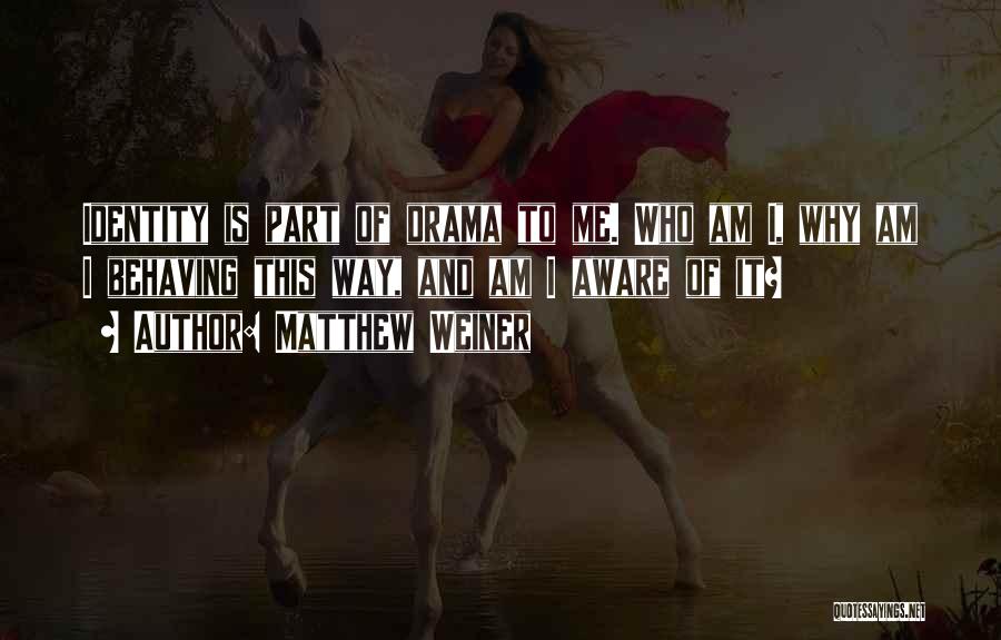 Matthew Weiner Quotes: Identity Is Part Of Drama To Me. Who Am I, Why Am I Behaving This Way, And Am I Aware