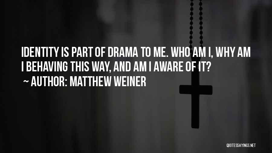 Matthew Weiner Quotes: Identity Is Part Of Drama To Me. Who Am I, Why Am I Behaving This Way, And Am I Aware