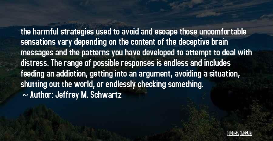 Jeffrey M. Schwartz Quotes: The Harmful Strategies Used To Avoid And Escape Those Uncomfortable Sensations Vary Depending On The Content Of The Deceptive Brain