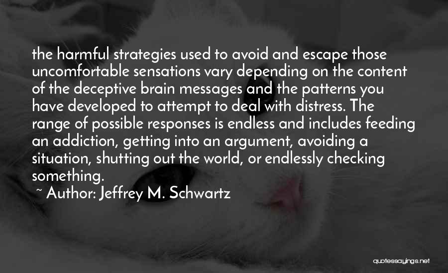 Jeffrey M. Schwartz Quotes: The Harmful Strategies Used To Avoid And Escape Those Uncomfortable Sensations Vary Depending On The Content Of The Deceptive Brain