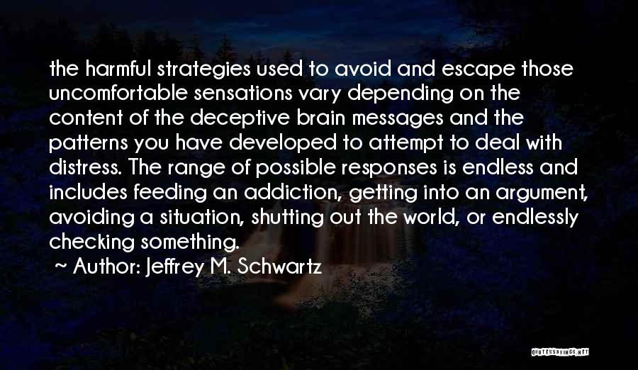 Jeffrey M. Schwartz Quotes: The Harmful Strategies Used To Avoid And Escape Those Uncomfortable Sensations Vary Depending On The Content Of The Deceptive Brain