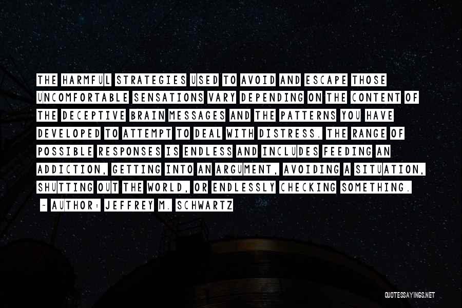 Jeffrey M. Schwartz Quotes: The Harmful Strategies Used To Avoid And Escape Those Uncomfortable Sensations Vary Depending On The Content Of The Deceptive Brain