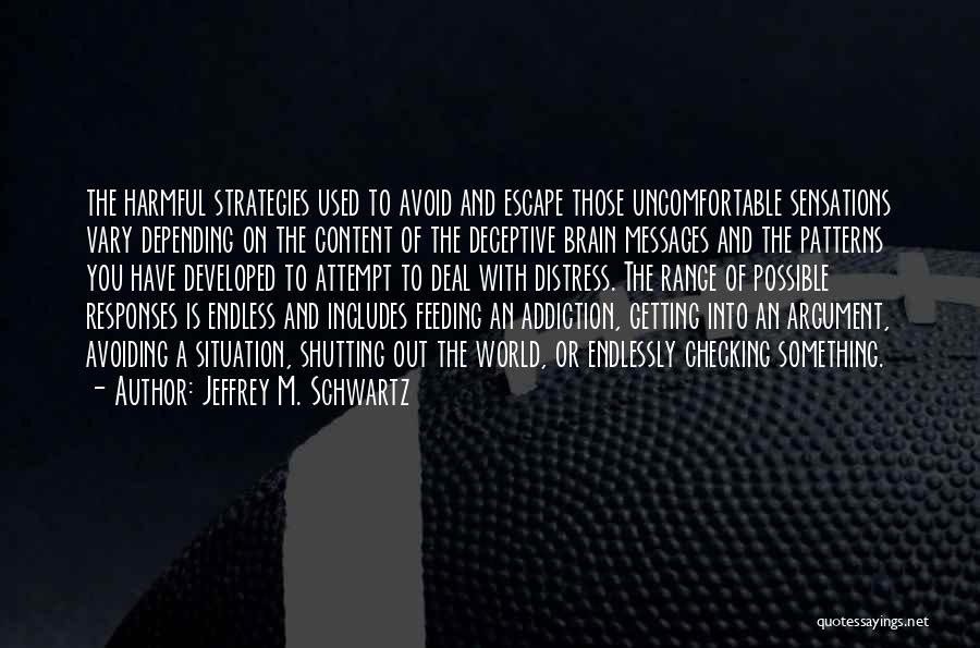 Jeffrey M. Schwartz Quotes: The Harmful Strategies Used To Avoid And Escape Those Uncomfortable Sensations Vary Depending On The Content Of The Deceptive Brain