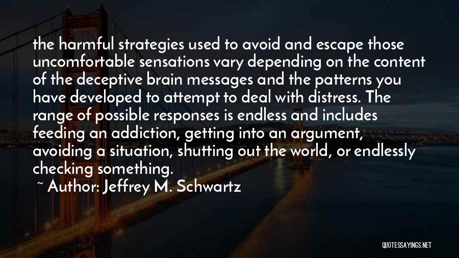 Jeffrey M. Schwartz Quotes: The Harmful Strategies Used To Avoid And Escape Those Uncomfortable Sensations Vary Depending On The Content Of The Deceptive Brain