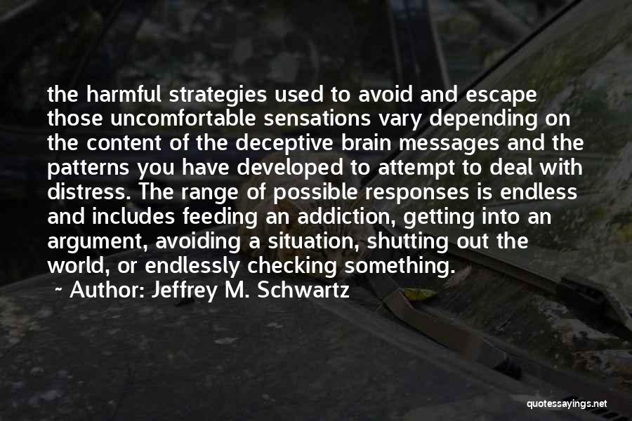 Jeffrey M. Schwartz Quotes: The Harmful Strategies Used To Avoid And Escape Those Uncomfortable Sensations Vary Depending On The Content Of The Deceptive Brain