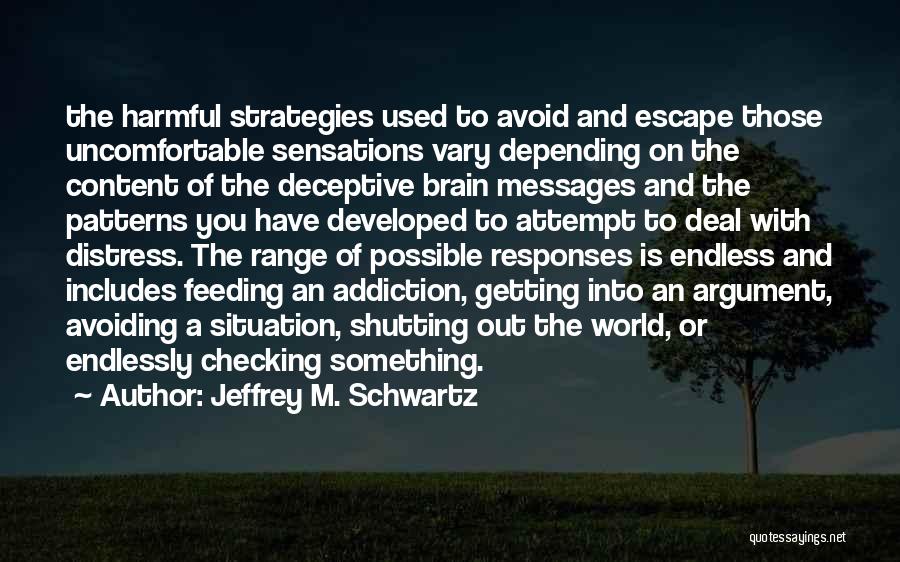 Jeffrey M. Schwartz Quotes: The Harmful Strategies Used To Avoid And Escape Those Uncomfortable Sensations Vary Depending On The Content Of The Deceptive Brain