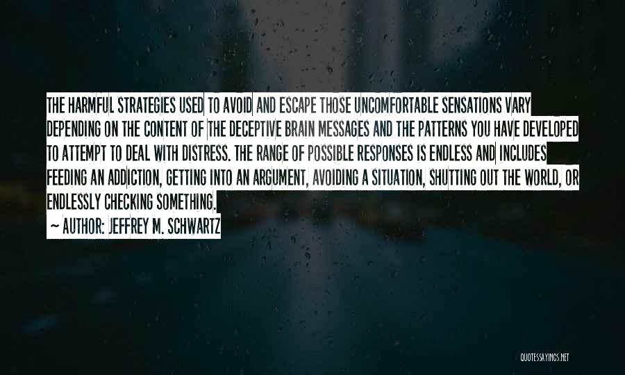 Jeffrey M. Schwartz Quotes: The Harmful Strategies Used To Avoid And Escape Those Uncomfortable Sensations Vary Depending On The Content Of The Deceptive Brain