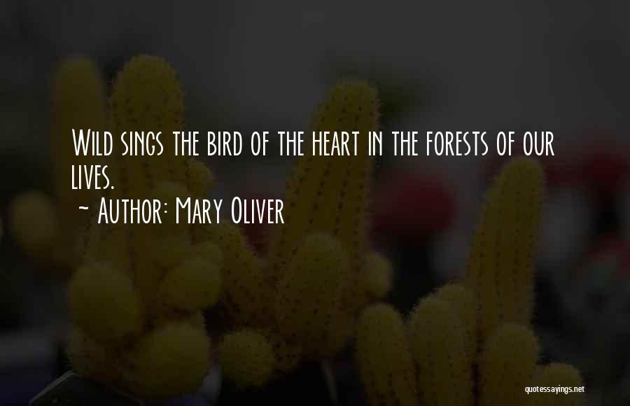 Mary Oliver Quotes: Wild Sings The Bird Of The Heart In The Forests Of Our Lives.