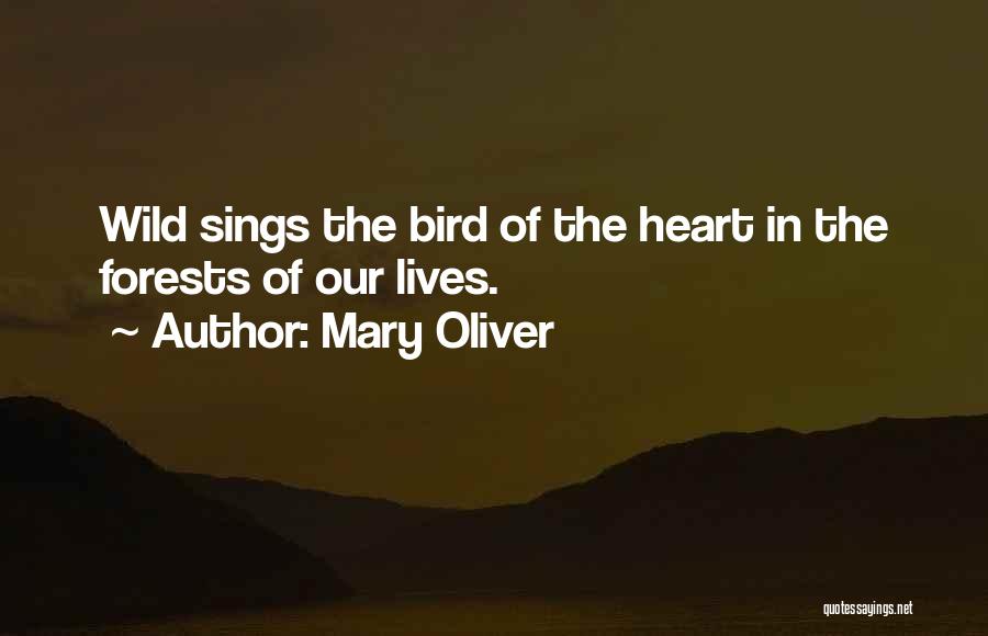 Mary Oliver Quotes: Wild Sings The Bird Of The Heart In The Forests Of Our Lives.