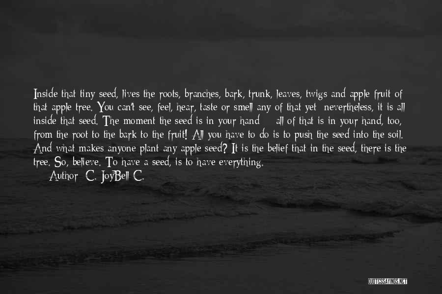 C. JoyBell C. Quotes: Inside That Tiny Seed, Lives The Roots, Branches, Bark, Trunk, Leaves, Twigs And Apple Fruit Of That Apple Tree. You