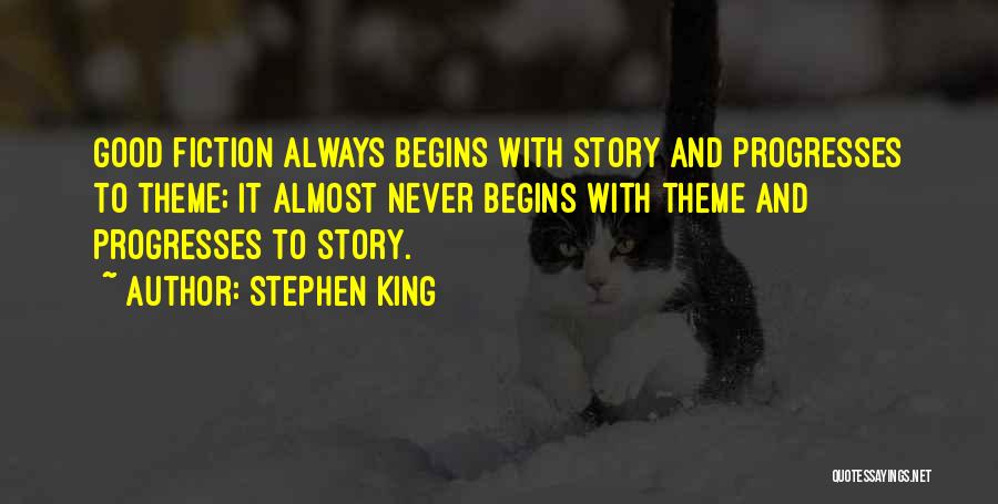 Stephen King Quotes: Good Fiction Always Begins With Story And Progresses To Theme; It Almost Never Begins With Theme And Progresses To Story.