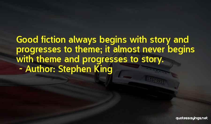 Stephen King Quotes: Good Fiction Always Begins With Story And Progresses To Theme; It Almost Never Begins With Theme And Progresses To Story.