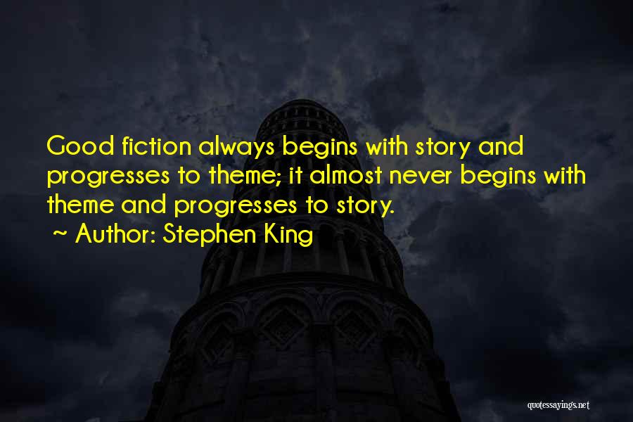 Stephen King Quotes: Good Fiction Always Begins With Story And Progresses To Theme; It Almost Never Begins With Theme And Progresses To Story.