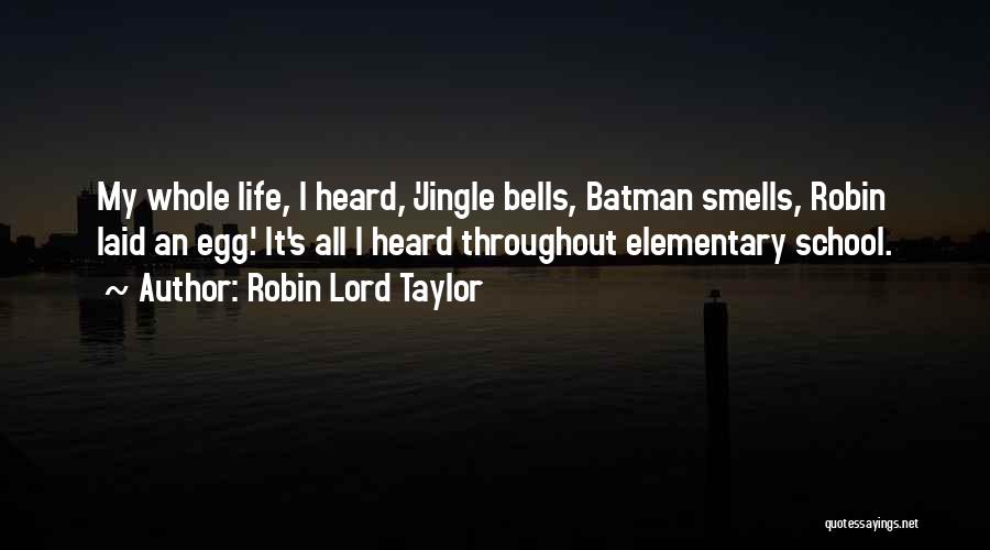 Robin Lord Taylor Quotes: My Whole Life, I Heard, 'jingle Bells, Batman Smells, Robin Laid An Egg.' It's All I Heard Throughout Elementary School.