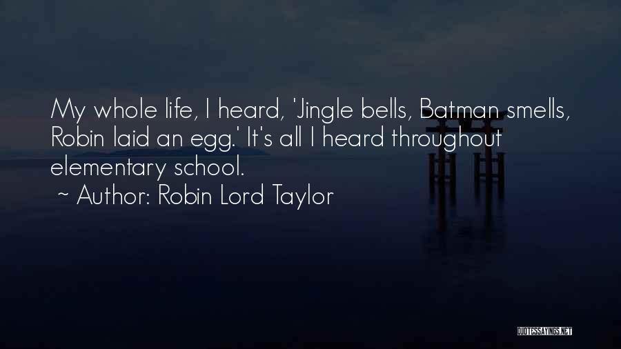 Robin Lord Taylor Quotes: My Whole Life, I Heard, 'jingle Bells, Batman Smells, Robin Laid An Egg.' It's All I Heard Throughout Elementary School.