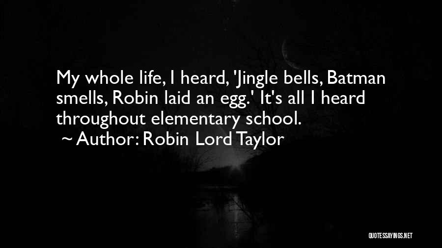 Robin Lord Taylor Quotes: My Whole Life, I Heard, 'jingle Bells, Batman Smells, Robin Laid An Egg.' It's All I Heard Throughout Elementary School.