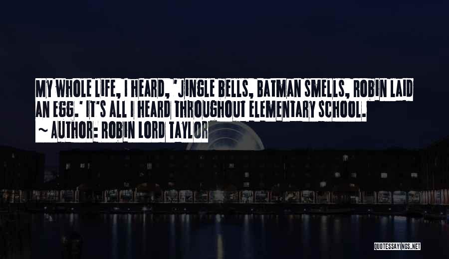 Robin Lord Taylor Quotes: My Whole Life, I Heard, 'jingle Bells, Batman Smells, Robin Laid An Egg.' It's All I Heard Throughout Elementary School.