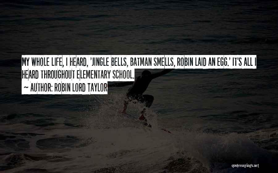 Robin Lord Taylor Quotes: My Whole Life, I Heard, 'jingle Bells, Batman Smells, Robin Laid An Egg.' It's All I Heard Throughout Elementary School.