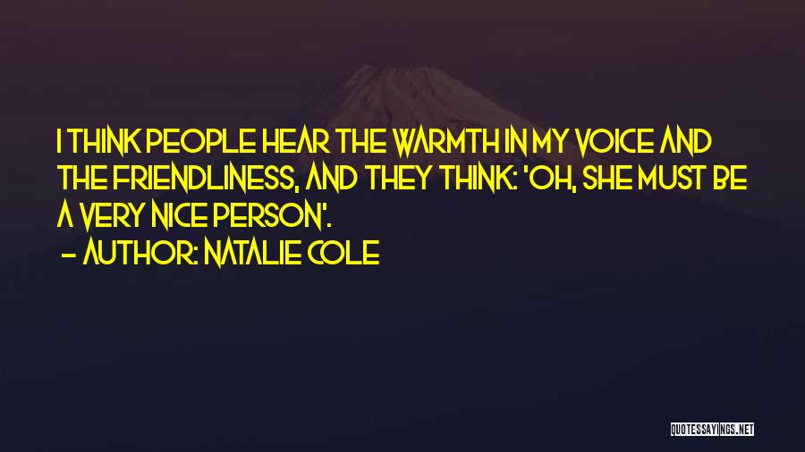 Natalie Cole Quotes: I Think People Hear The Warmth In My Voice And The Friendliness, And They Think: 'oh, She Must Be A