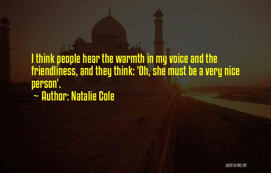 Natalie Cole Quotes: I Think People Hear The Warmth In My Voice And The Friendliness, And They Think: 'oh, She Must Be A