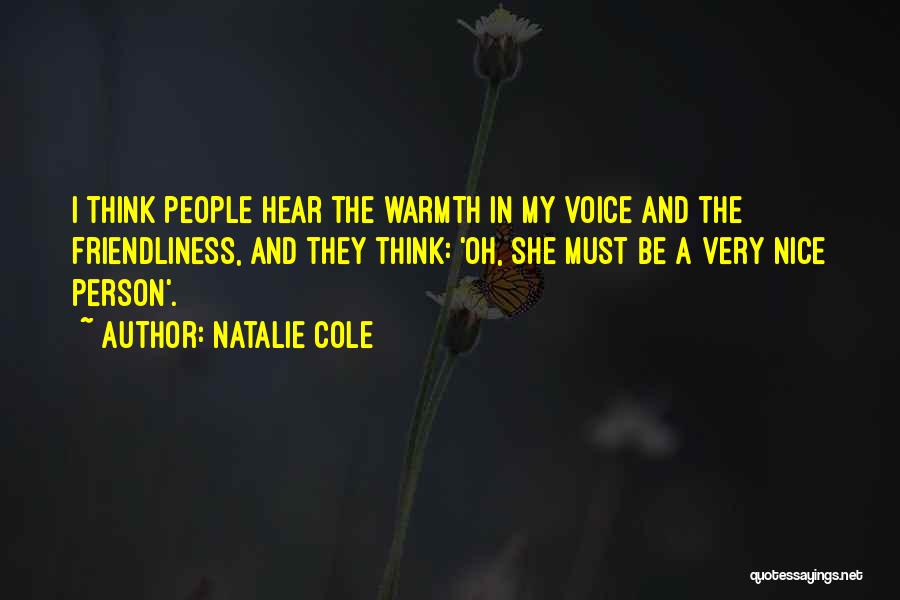 Natalie Cole Quotes: I Think People Hear The Warmth In My Voice And The Friendliness, And They Think: 'oh, She Must Be A