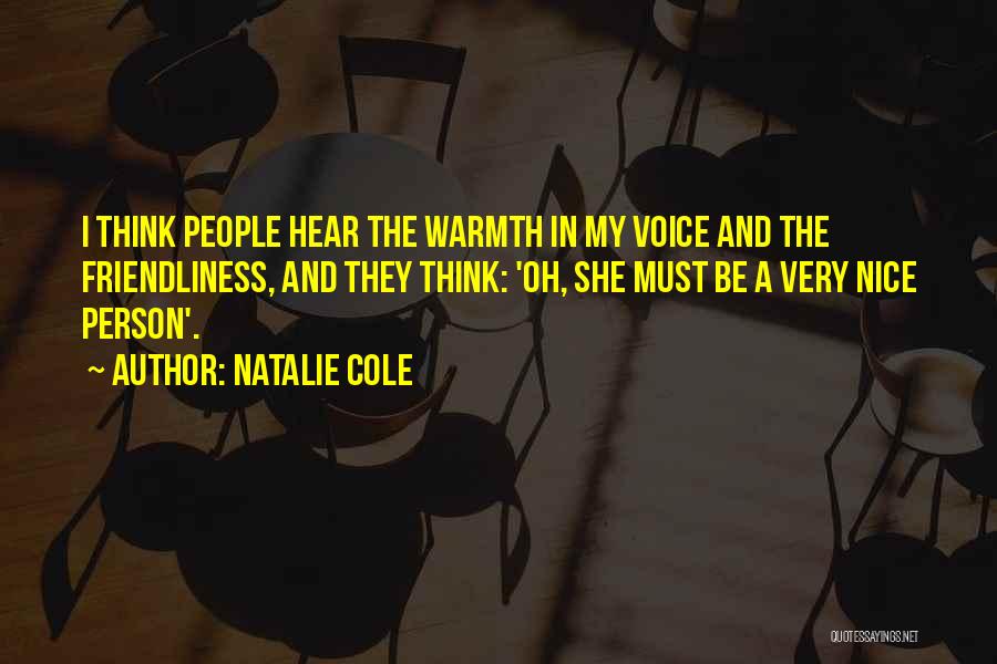 Natalie Cole Quotes: I Think People Hear The Warmth In My Voice And The Friendliness, And They Think: 'oh, She Must Be A