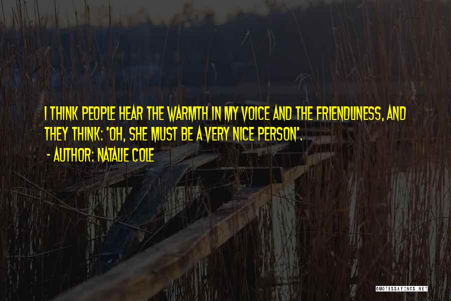 Natalie Cole Quotes: I Think People Hear The Warmth In My Voice And The Friendliness, And They Think: 'oh, She Must Be A