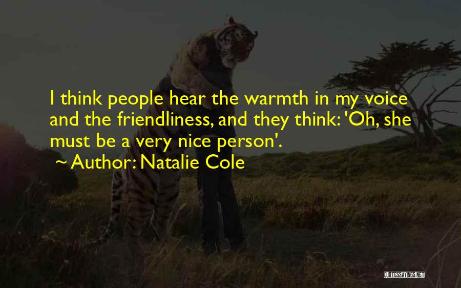 Natalie Cole Quotes: I Think People Hear The Warmth In My Voice And The Friendliness, And They Think: 'oh, She Must Be A