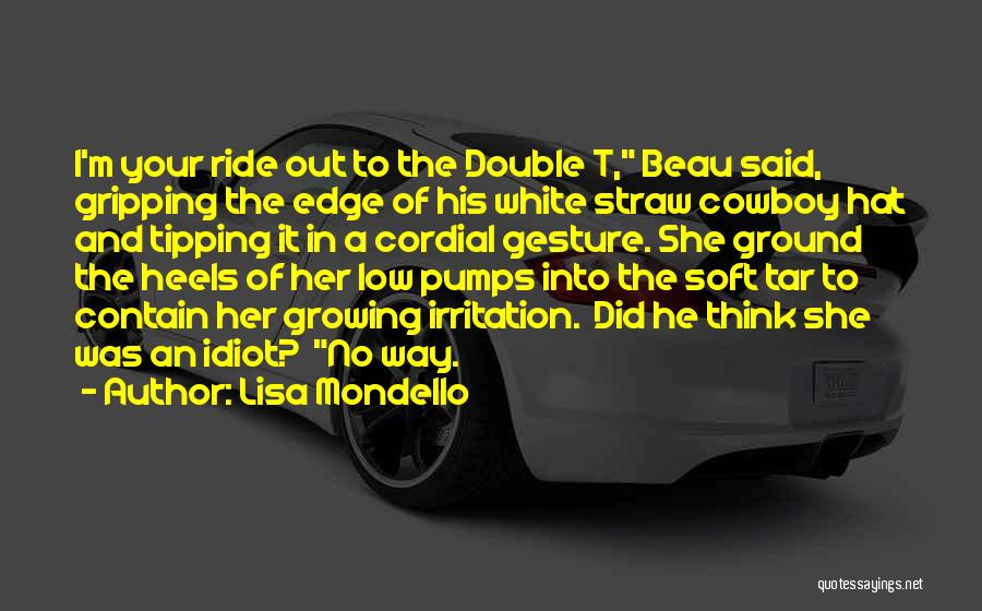 Lisa Mondello Quotes: I'm Your Ride Out To The Double T, Beau Said, Gripping The Edge Of His White Straw Cowboy Hat And