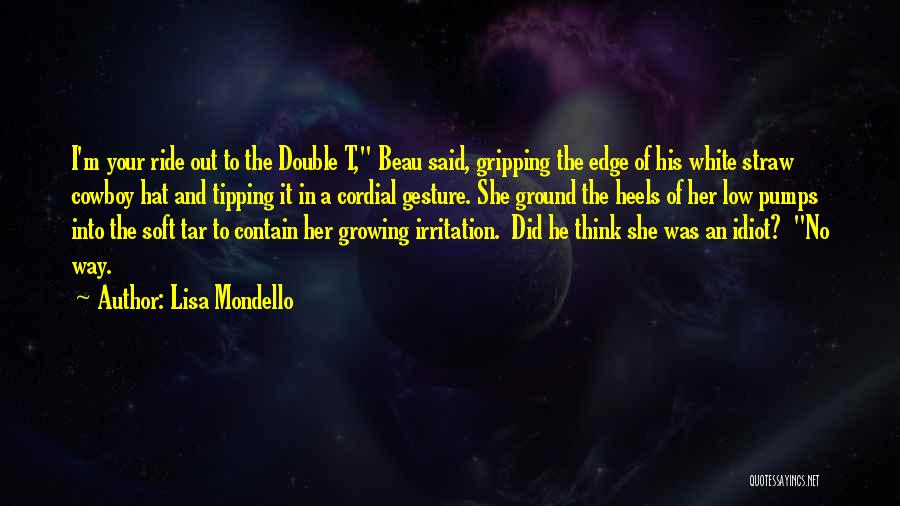 Lisa Mondello Quotes: I'm Your Ride Out To The Double T, Beau Said, Gripping The Edge Of His White Straw Cowboy Hat And