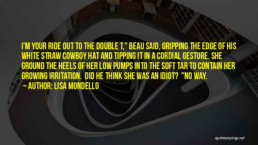 Lisa Mondello Quotes: I'm Your Ride Out To The Double T, Beau Said, Gripping The Edge Of His White Straw Cowboy Hat And