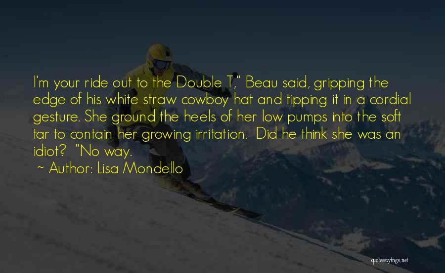 Lisa Mondello Quotes: I'm Your Ride Out To The Double T, Beau Said, Gripping The Edge Of His White Straw Cowboy Hat And
