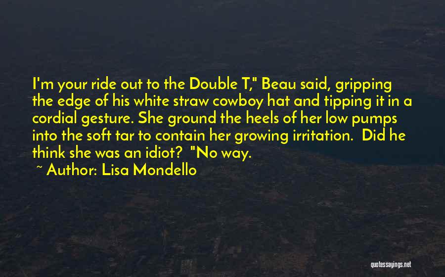 Lisa Mondello Quotes: I'm Your Ride Out To The Double T, Beau Said, Gripping The Edge Of His White Straw Cowboy Hat And