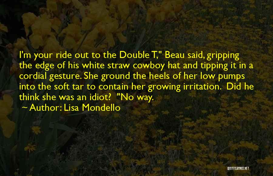 Lisa Mondello Quotes: I'm Your Ride Out To The Double T, Beau Said, Gripping The Edge Of His White Straw Cowboy Hat And