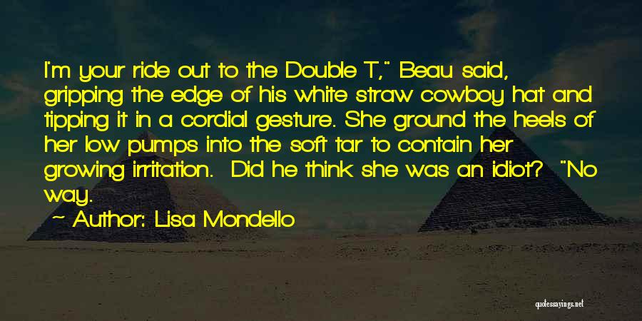 Lisa Mondello Quotes: I'm Your Ride Out To The Double T, Beau Said, Gripping The Edge Of His White Straw Cowboy Hat And