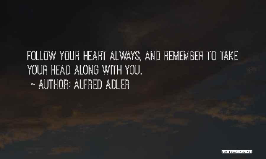 Alfred Adler Quotes: Follow Your Heart Always, And Remember To Take Your Head Along With You.