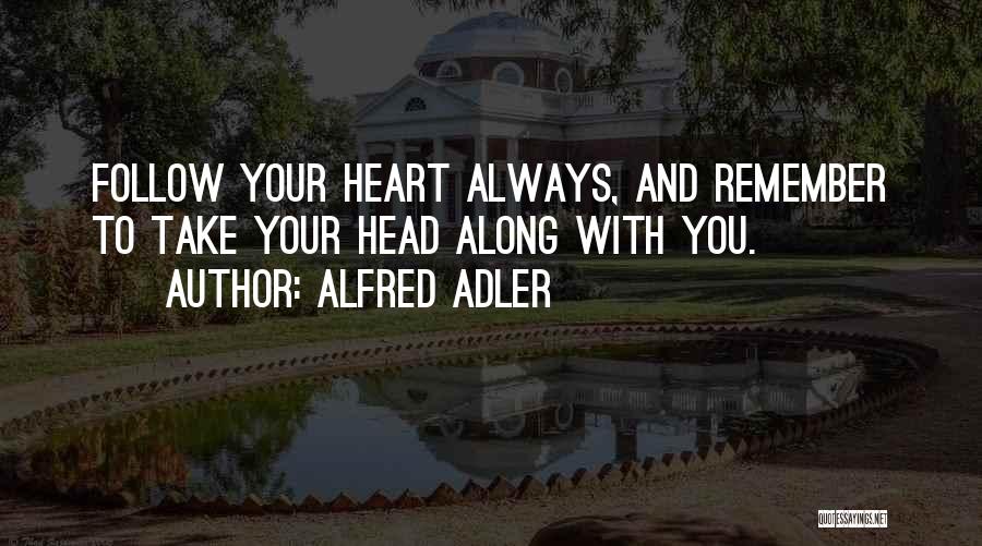 Alfred Adler Quotes: Follow Your Heart Always, And Remember To Take Your Head Along With You.