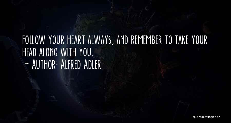 Alfred Adler Quotes: Follow Your Heart Always, And Remember To Take Your Head Along With You.