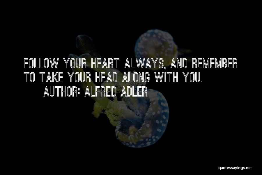 Alfred Adler Quotes: Follow Your Heart Always, And Remember To Take Your Head Along With You.