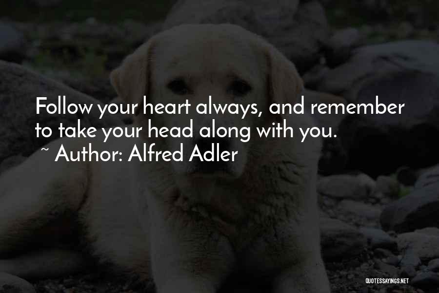 Alfred Adler Quotes: Follow Your Heart Always, And Remember To Take Your Head Along With You.