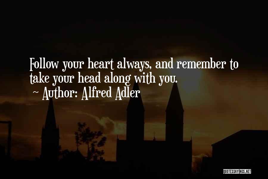 Alfred Adler Quotes: Follow Your Heart Always, And Remember To Take Your Head Along With You.