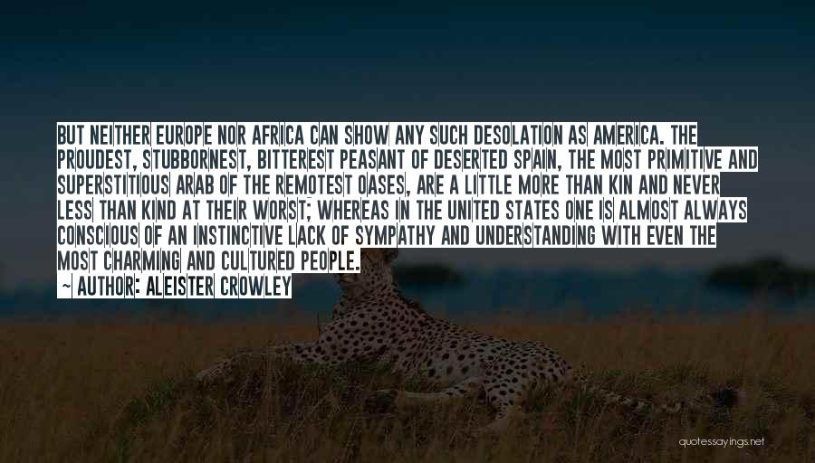 Aleister Crowley Quotes: But Neither Europe Nor Africa Can Show Any Such Desolation As America. The Proudest, Stubbornest, Bitterest Peasant Of Deserted Spain,