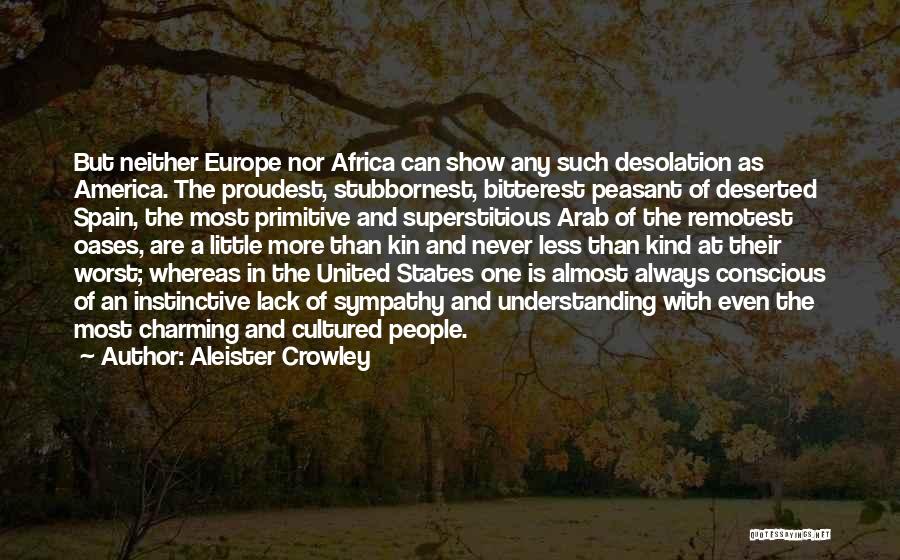 Aleister Crowley Quotes: But Neither Europe Nor Africa Can Show Any Such Desolation As America. The Proudest, Stubbornest, Bitterest Peasant Of Deserted Spain,