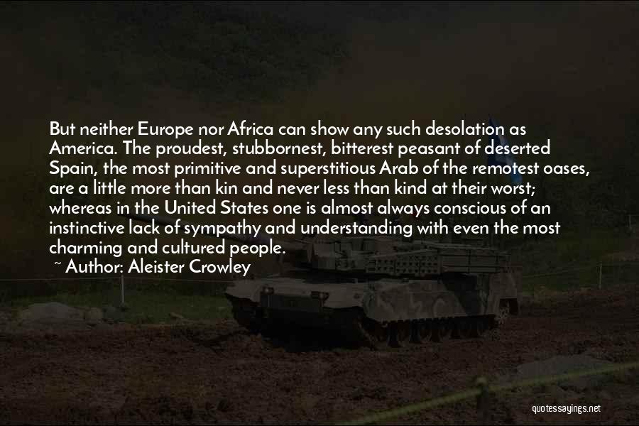 Aleister Crowley Quotes: But Neither Europe Nor Africa Can Show Any Such Desolation As America. The Proudest, Stubbornest, Bitterest Peasant Of Deserted Spain,