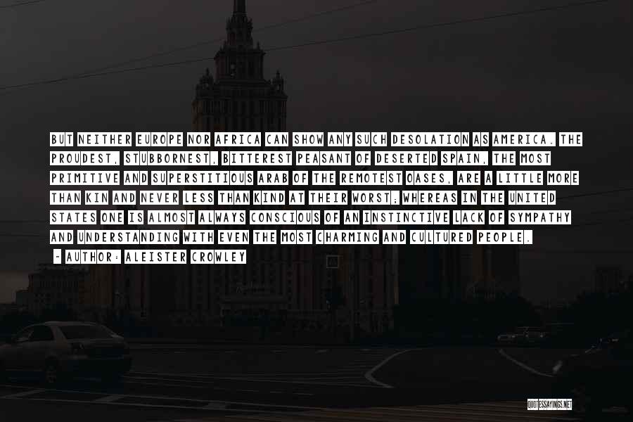 Aleister Crowley Quotes: But Neither Europe Nor Africa Can Show Any Such Desolation As America. The Proudest, Stubbornest, Bitterest Peasant Of Deserted Spain,
