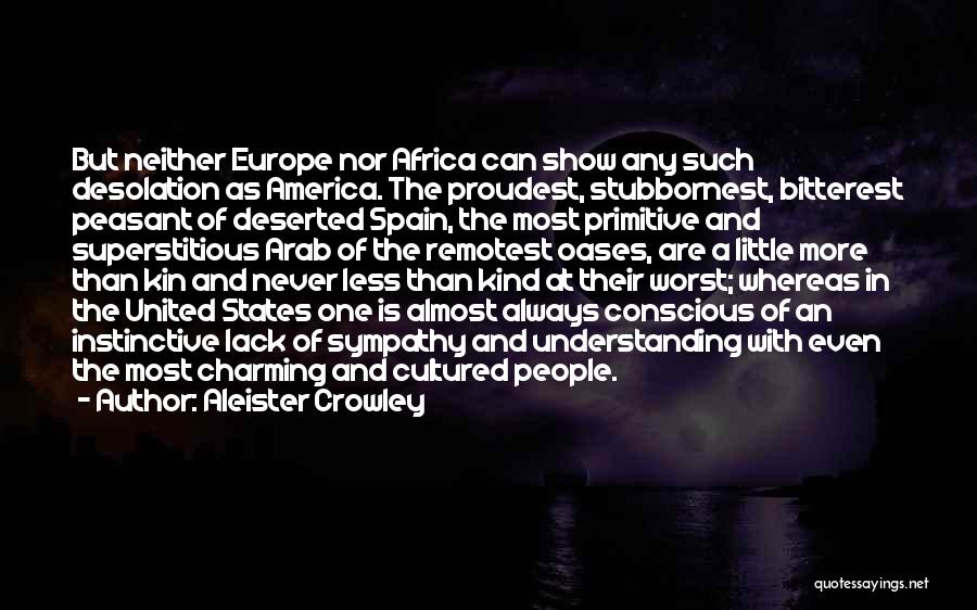 Aleister Crowley Quotes: But Neither Europe Nor Africa Can Show Any Such Desolation As America. The Proudest, Stubbornest, Bitterest Peasant Of Deserted Spain,